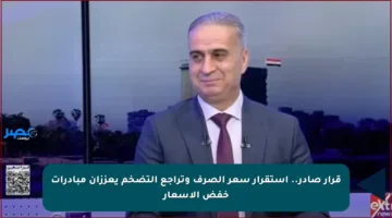 قرار صادر.. استقرار سعر الصرف وتراجع التضخم يعززان مبادرات خفض الأسعار